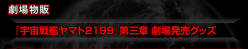 『宇宙戦艦ヤマト2199』第三章 劇場発売グッズ