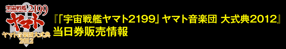 「『宇宙戦艦ヤマト2199』ヤマト音楽団大式典2012」当日券販売情報 