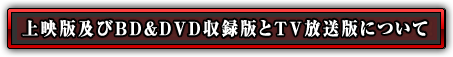 上映版及びBD＆DVD収録版とTV放送版について